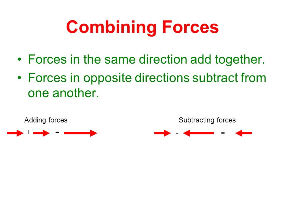 Combining Forces Forces in the same direction add together.