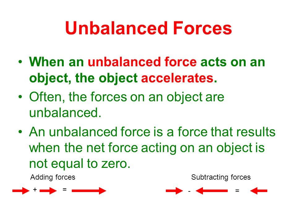 Unbalanced Forces When an unbalanced force acts on an object, the object accelerates. Often, the forces on an object are unbalanced.