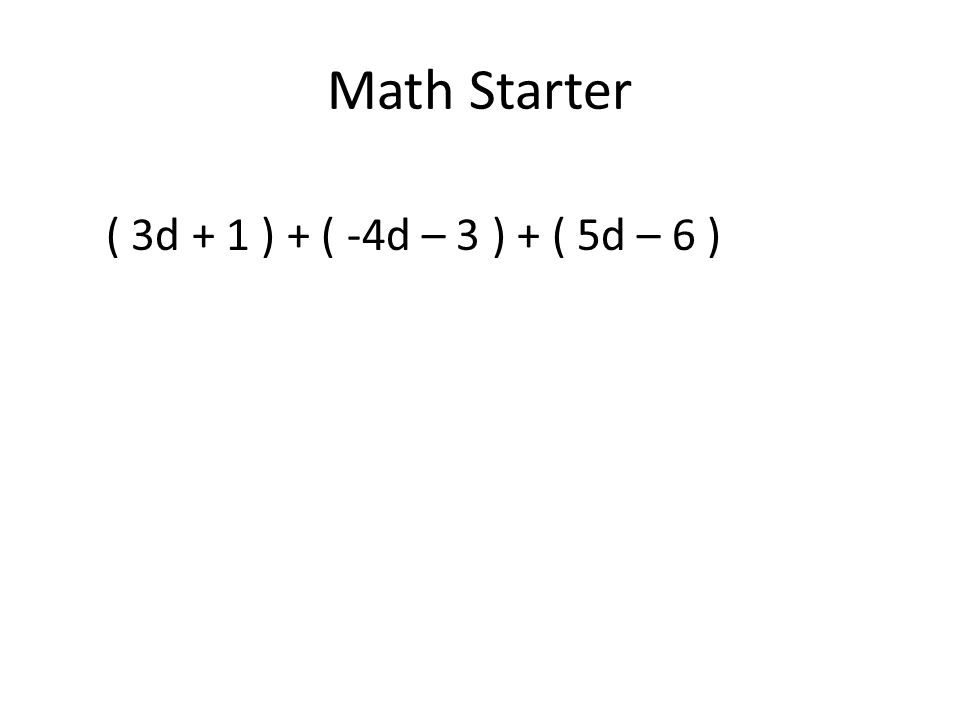 Math Starter ( 3d + 1 ) + ( -4d – 3 ) + ( 5d – 6 )