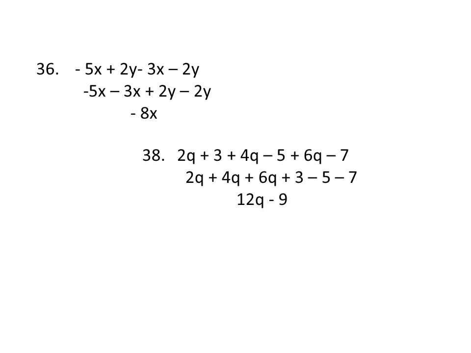 - 5x + 2y- 3x – 2y -5x – 3x + 2y – 2y. - 8x. 2q q – 5 + 6q – 7. 2q + 4q + 6q + 3 – 5 – 7.