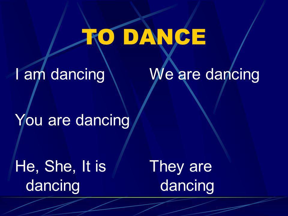 TO DANCE I am dancing You are dancing He, She, It is dancing
