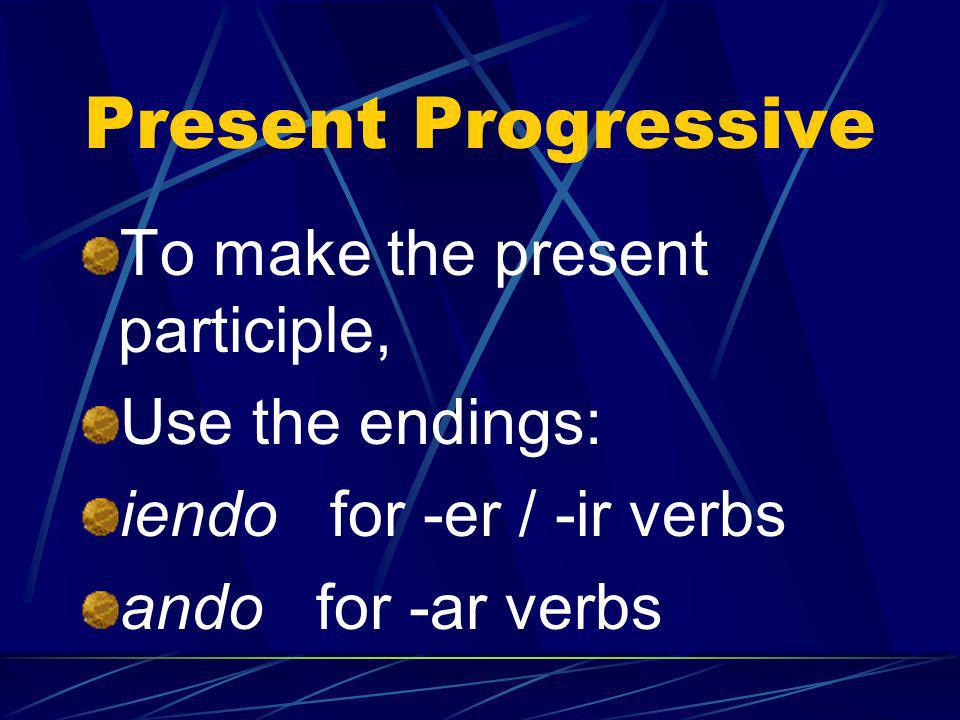 Present Progressive To make the present participle, Use the endings:
