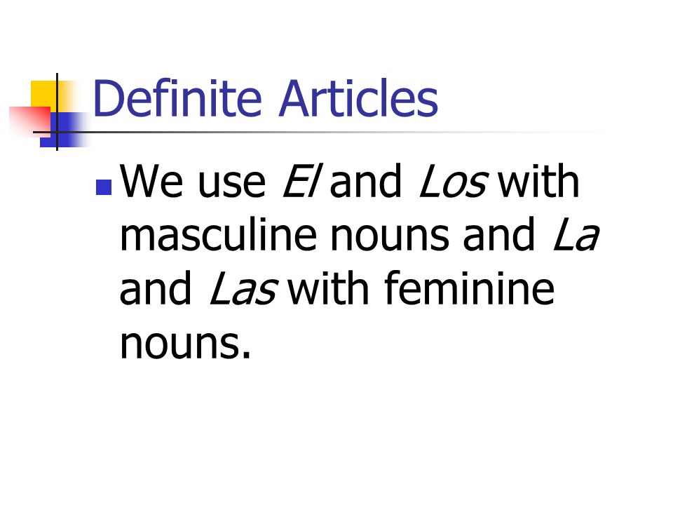 Definite Articles We use El and Los with masculine nouns and La and Las with feminine nouns.