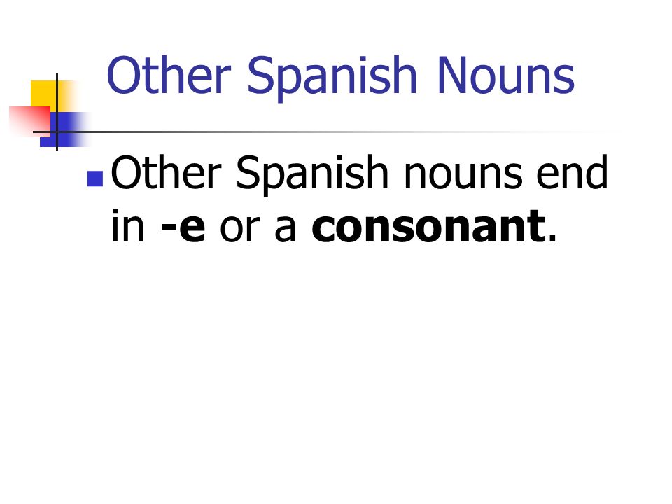 Other Spanish Nouns Other Spanish nouns end in -e or a consonant.