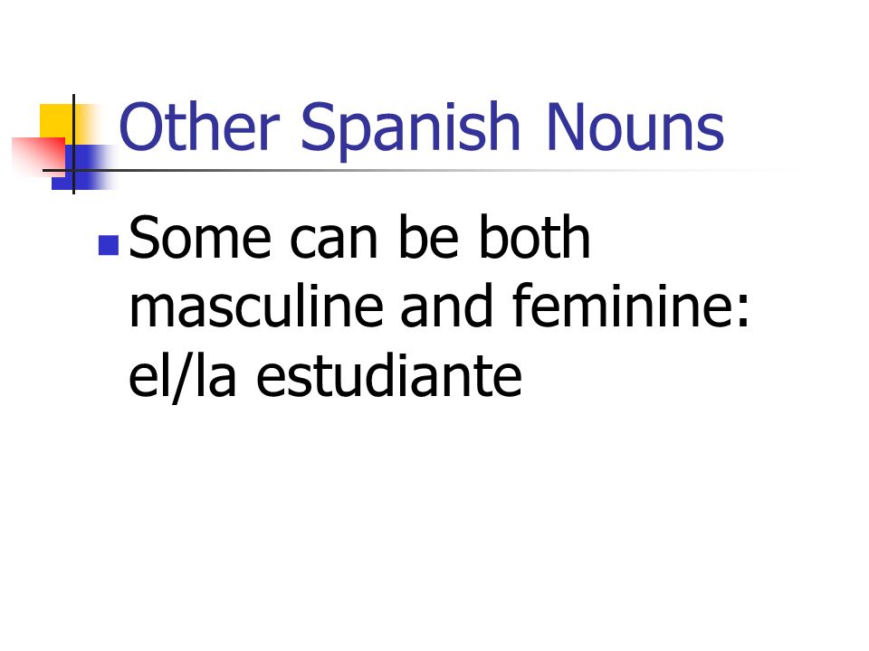 Other Spanish Nouns Some can be both masculine and feminine: el/la estudiante