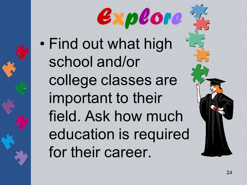 Explore Find out what high school and/or college classes are important to their field.