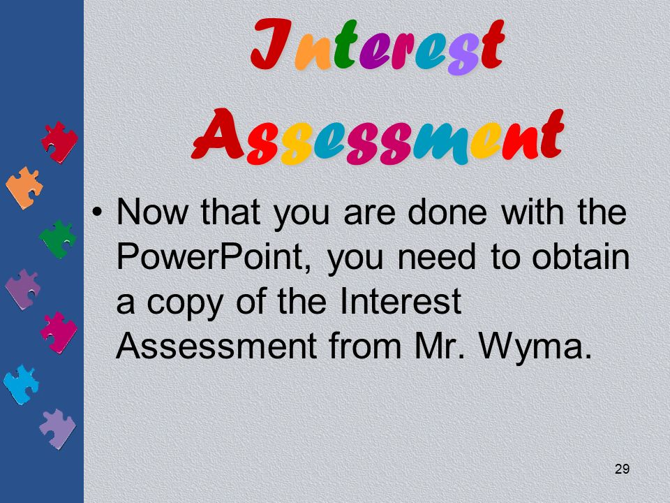 Interest Assessment Now that you are done with the PowerPoint, you need to obtain a copy of the Interest Assessment from Mr.