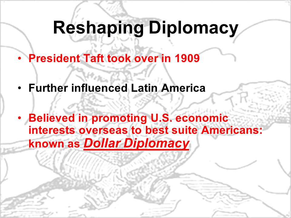 Reshaping Diplomacy President Taft took over in 1909