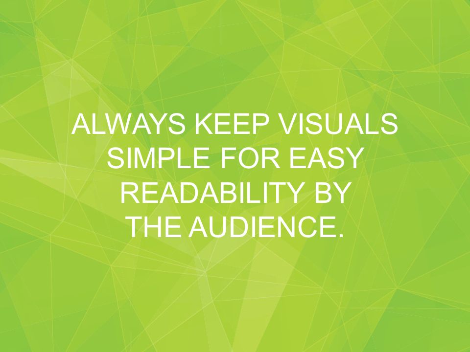 ALWAYS KEEP VISUALS SIMPLE FOR EASY READABILITY BY THE AUDIENCE.