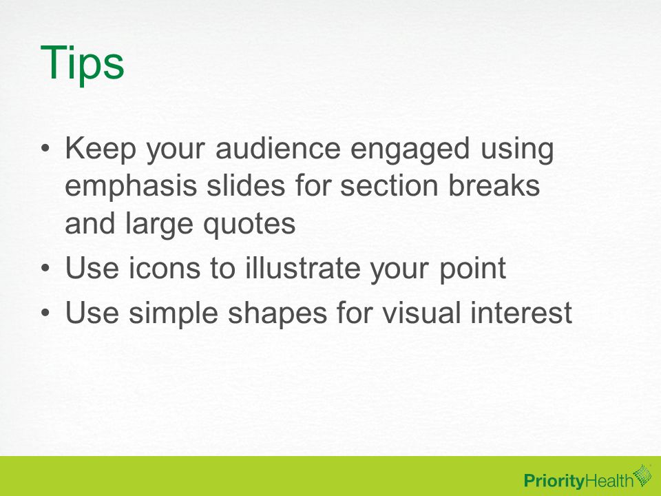 Tips Keep your audience engaged using emphasis slides for section breaks and large quotes. Use icons to illustrate your point.
