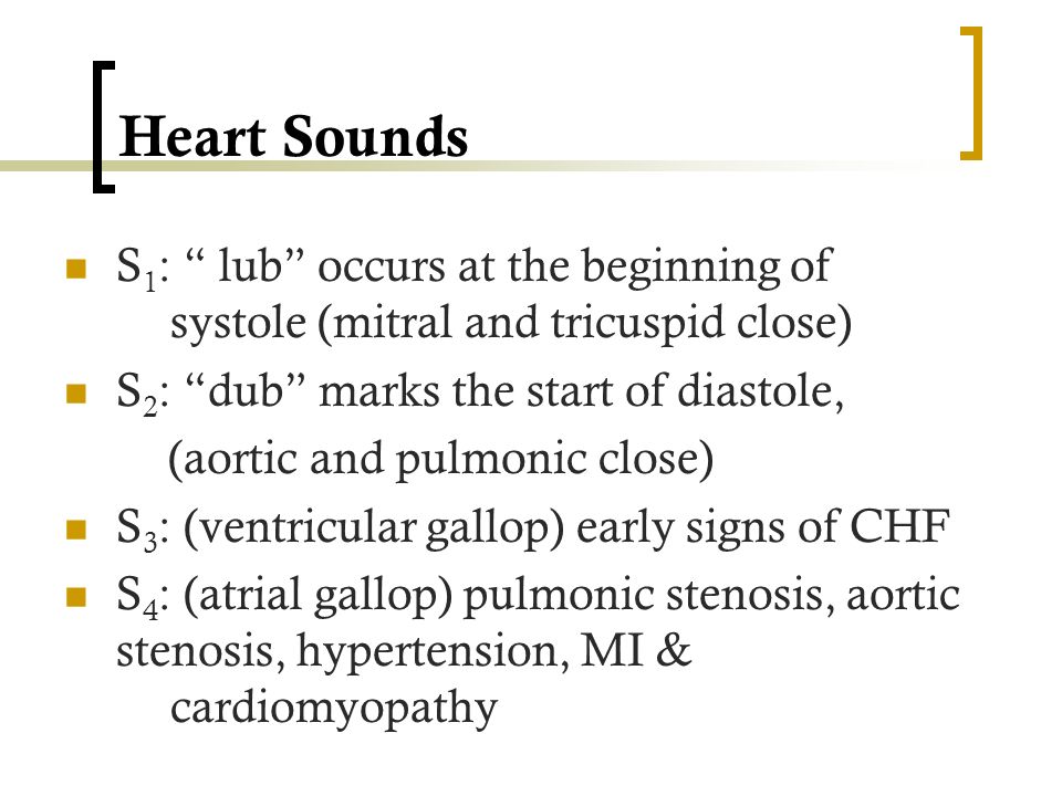 Heart Sounds S1: lub occurs at the beginning of systole (mitral and tricuspid close) S2: dub marks the start of diastole,