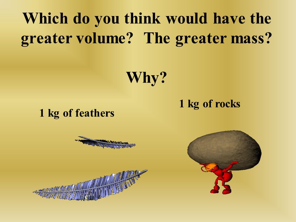 Which do you think would have the greater volume The greater mass Why