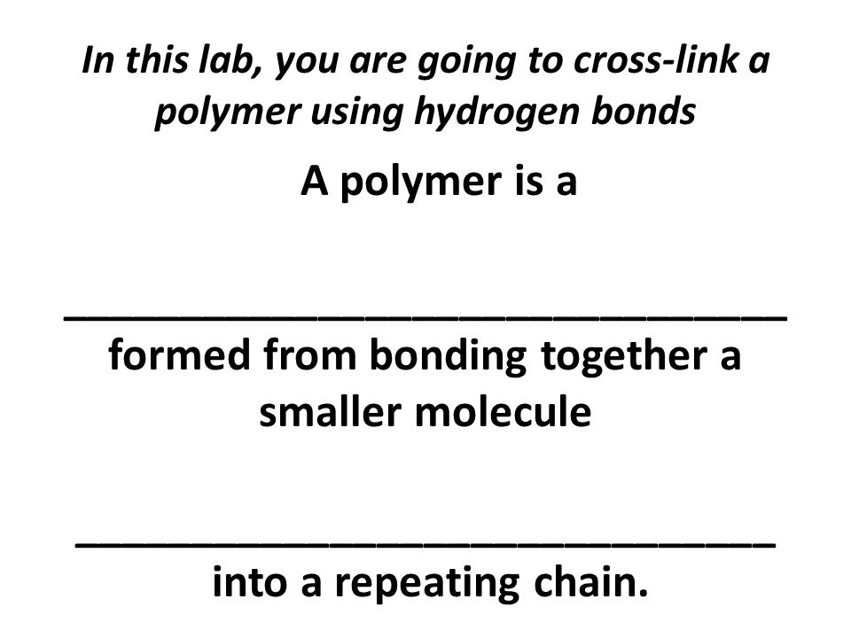 In this lab, you are going to cross-link a polymer using hydrogen bonds .
