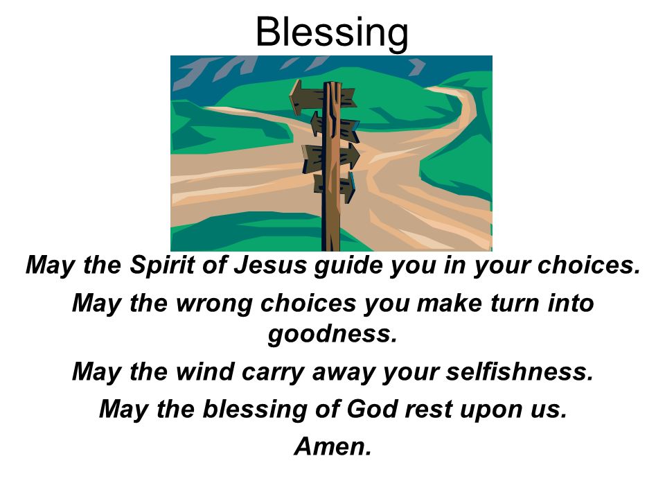 Blessing May the Spirit of Jesus guide you in your choices.