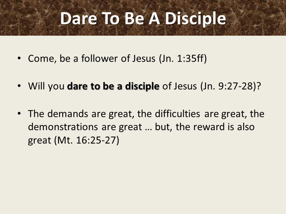 Dare To Be A Disciple Come, be a follower of Jesus (Jn. 1:35ff)