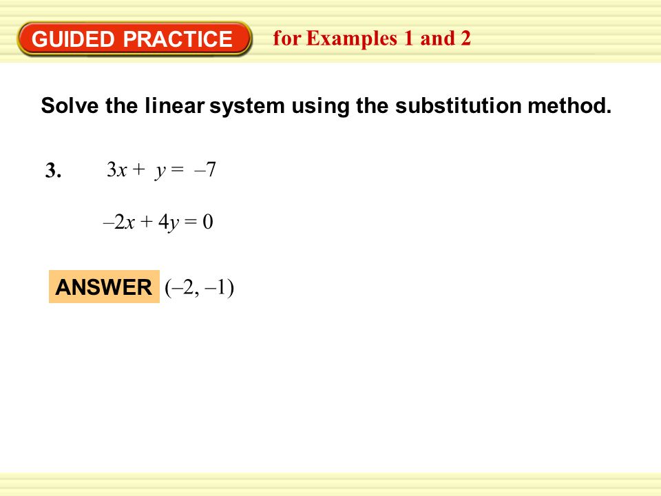 EXAMPLE 2 GUIDED PRACTICE. Use the substitution method. for Examples 1 and 2. Solve the linear system using the substitution method.