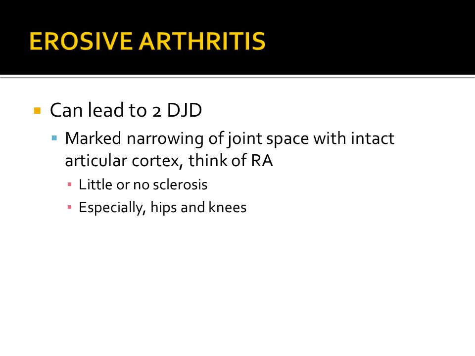 EROSIVE ARTHRITIS Can lead to 2 DJD
