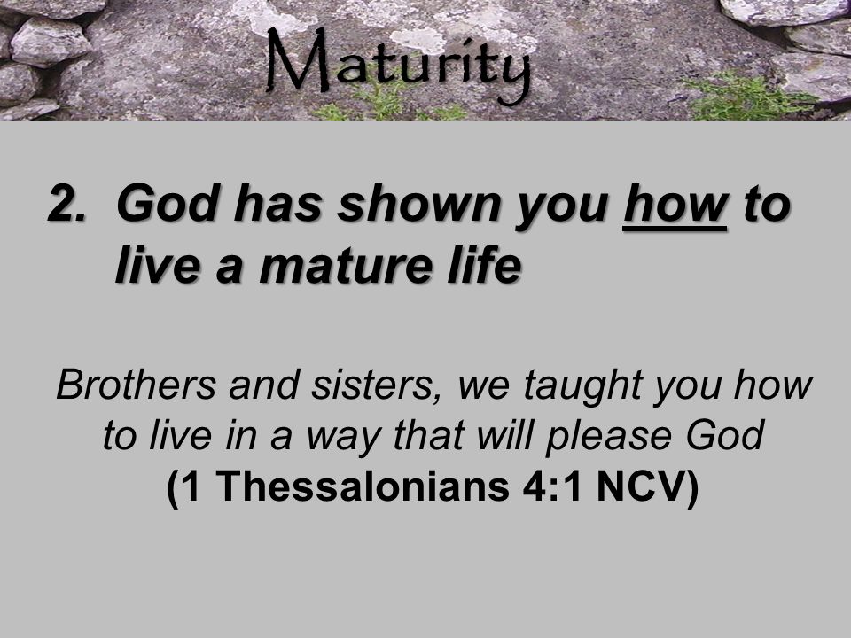 Maturity God has shown you how to live a mature life