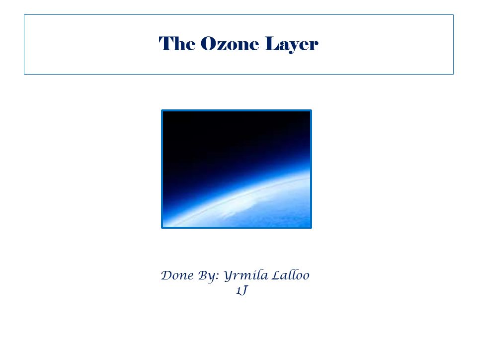 The Ozone Layer Done By: Yrmila Lalloo 1J
