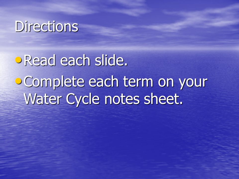 Directions Read each slide. Complete each term on your Water Cycle notes sheet.
