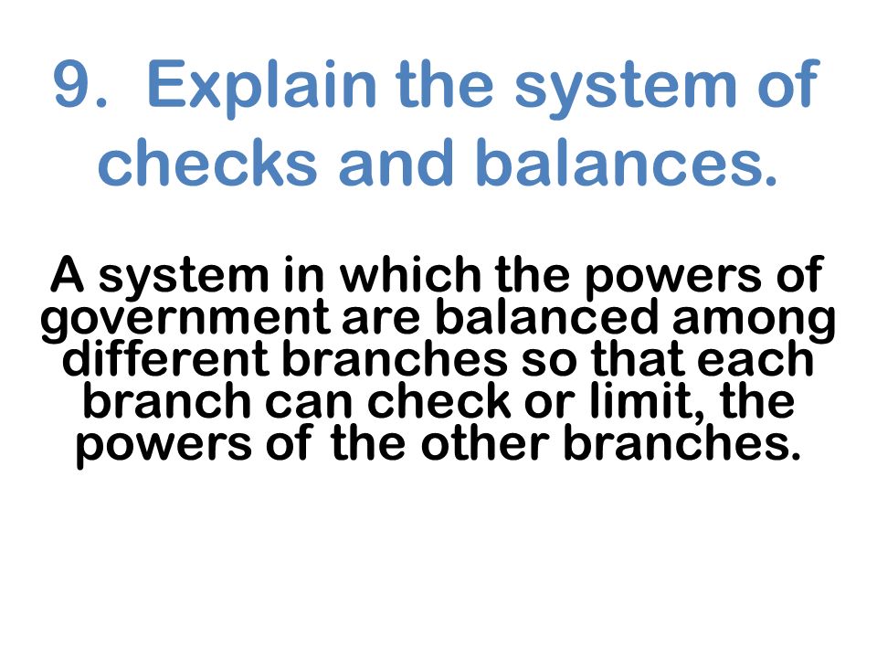 9. Explain the system of checks and balances.