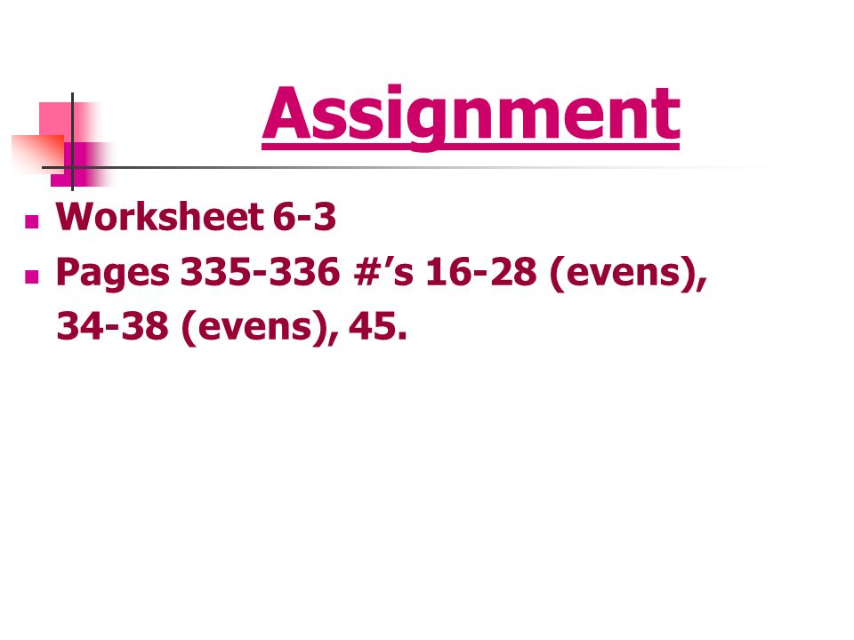 Assignment Worksheet 6-3 Pages #’s (evens),