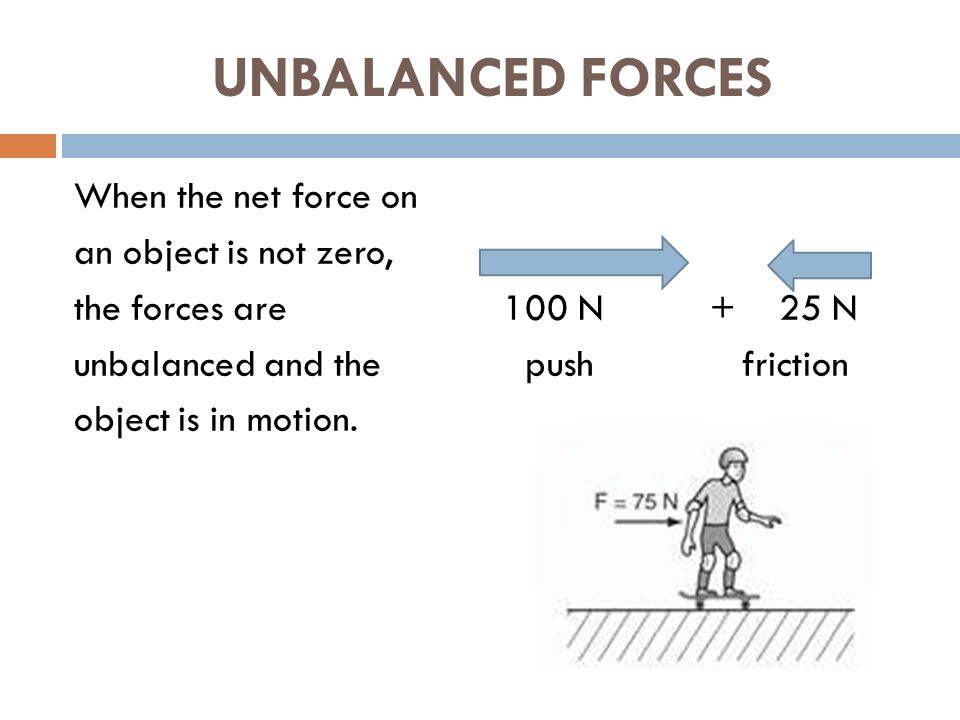 UNBALANCED FORCES When the net force on an object is not zero, the forces are unbalanced and the object is in motion.