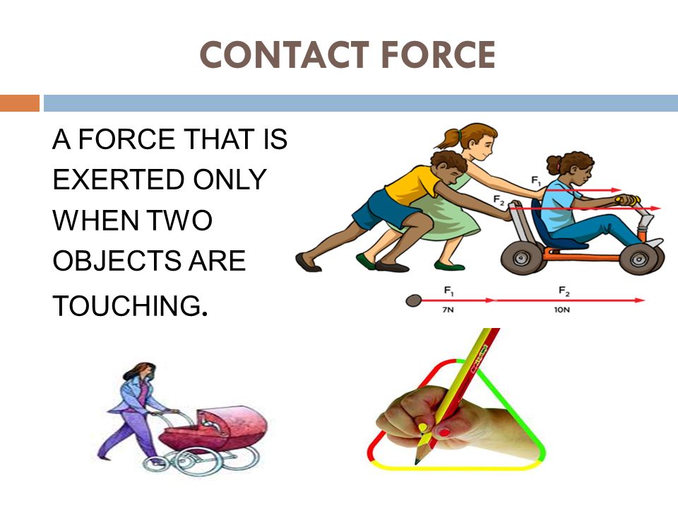 CONTACT FORCE A FORCE THAT IS EXERTED ONLY WHEN TWO OBJECTS ARE TOUCHING.