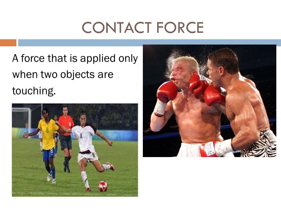 CONTACT FORCE A force that is applied only when two objects are touching.