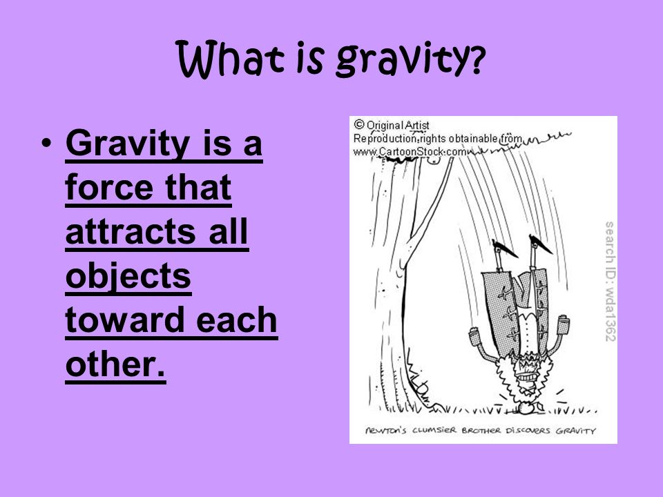 What is gravity Gravity is a force that attracts all objects toward each other.
