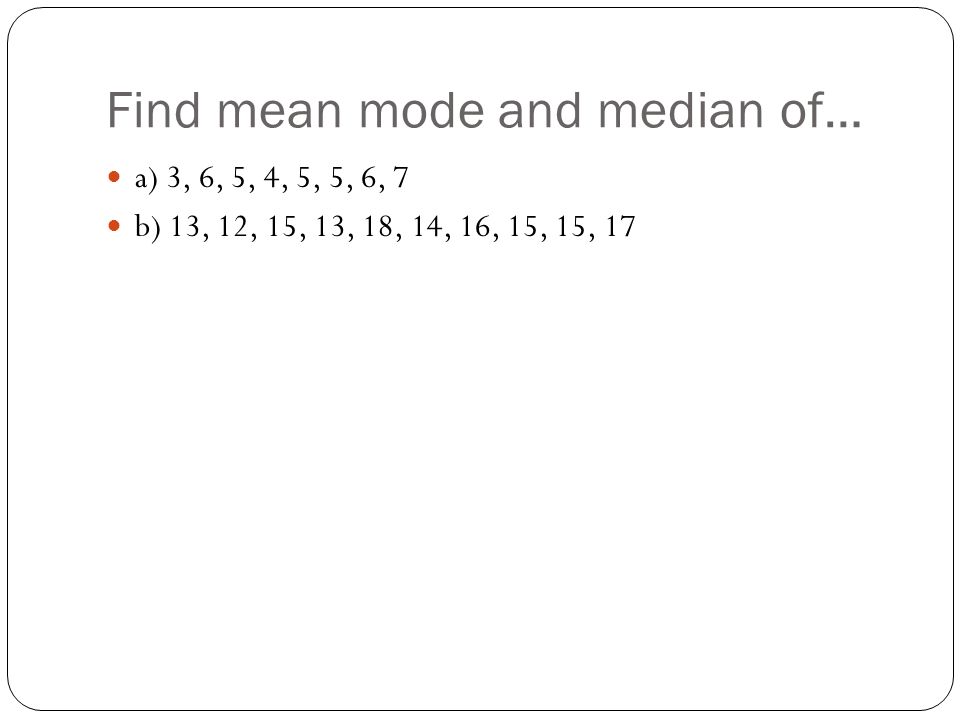 Find mean mode and median of…