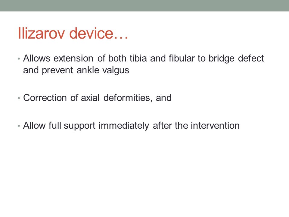 Ilizarov device… Allows extension of both tibia and fibular to bridge defect and prevent ankle valgus.