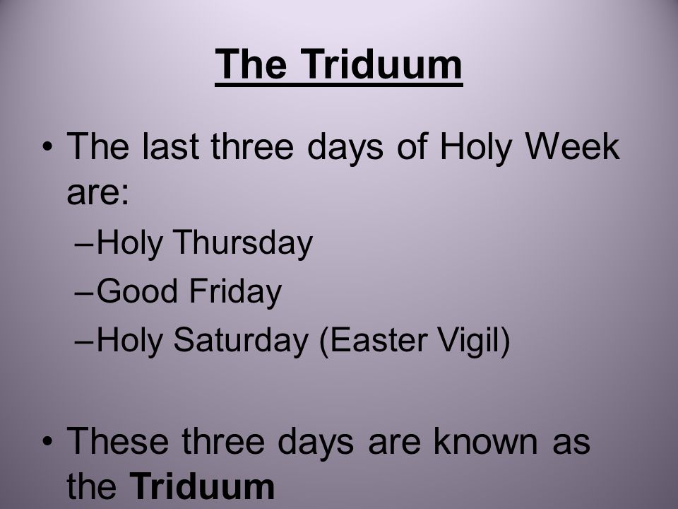 The Triduum The last three days of Holy Week are: