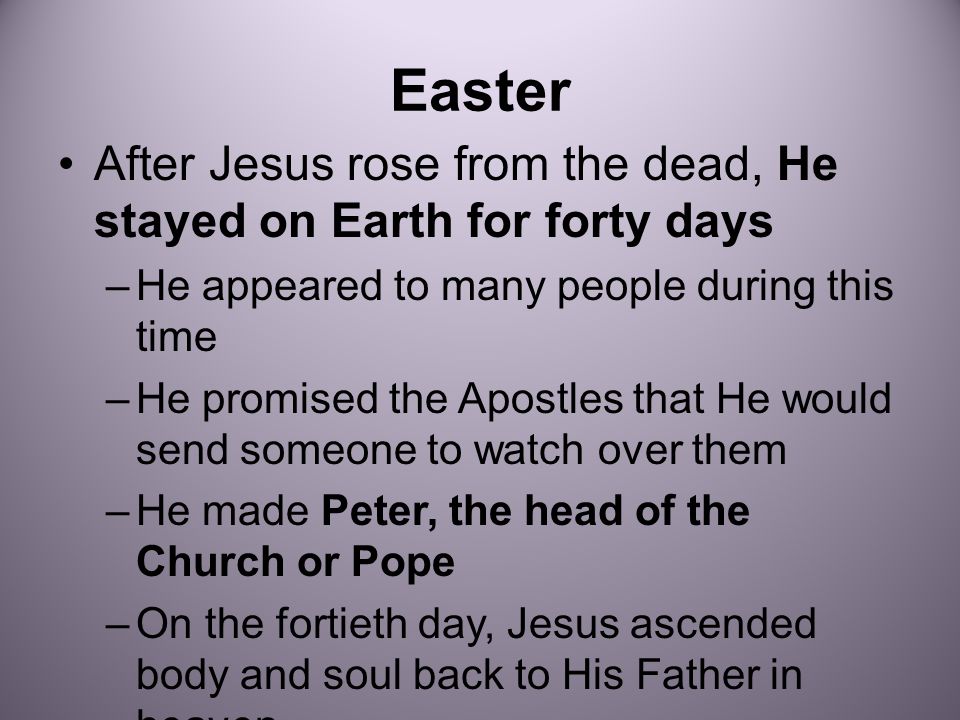 Easter After Jesus rose from the dead, He stayed on Earth for forty days. He appeared to many people during this time.