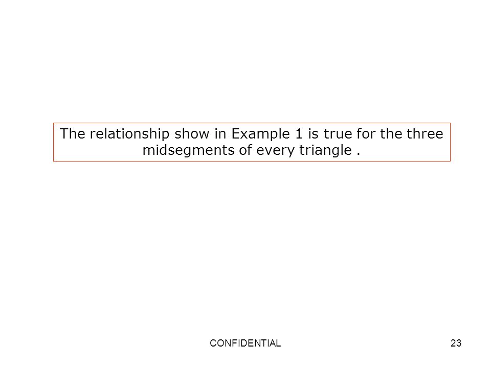 The relationship show in Example 1 is true for the three midsegments of every triangle .