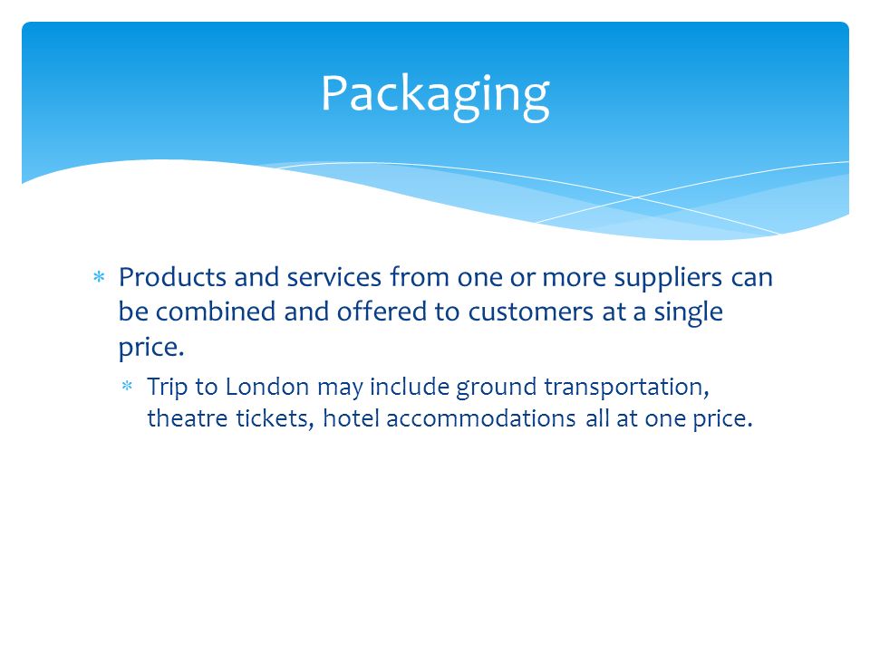 Packaging Products and services from one or more suppliers can be combined and offered to customers at a single price.