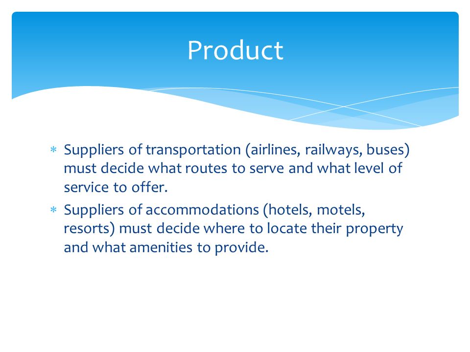 Product Suppliers of transportation (airlines, railways, buses) must decide what routes to serve and what level of service to offer.