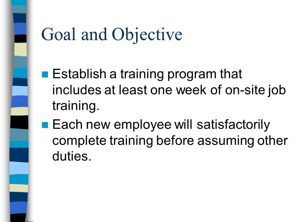 Goal and Objective Establish a training program that includes at least one week of on-site job training.