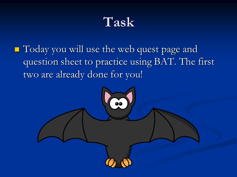 Task Today you will use the web quest page and question sheet to practice using BAT.