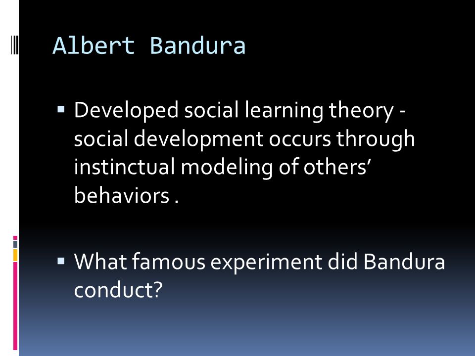 Albert Bandura Developed social learning theory - social development occurs through instinctual modeling of others’ behaviors .