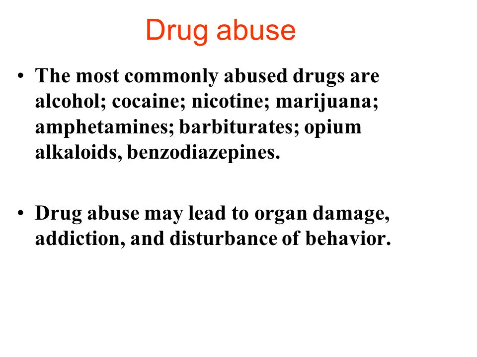 Drug abuse The most commonly abused drugs are alcohol; cocaine; nicotine; marijuana; amphetamines; barbiturates; opium alkaloids, benzodiazepines.