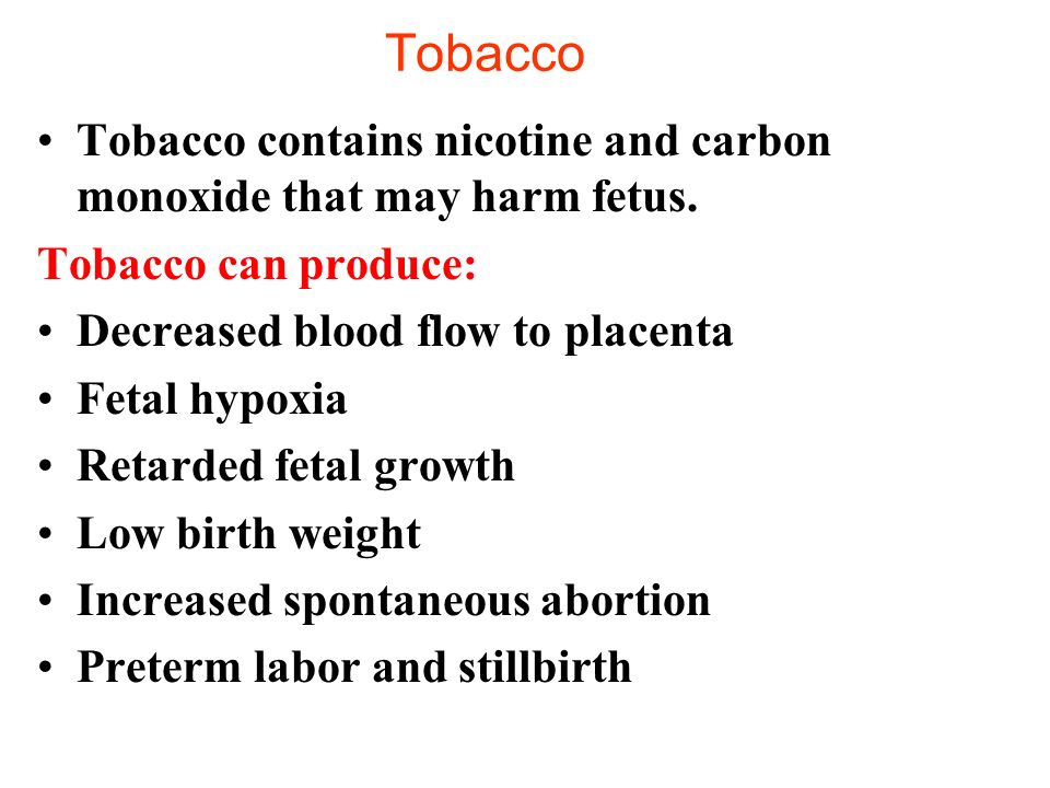 Tobacco Tobacco contains nicotine and carbon monoxide that may harm fetus. Tobacco can produce: Decreased blood flow to placenta.