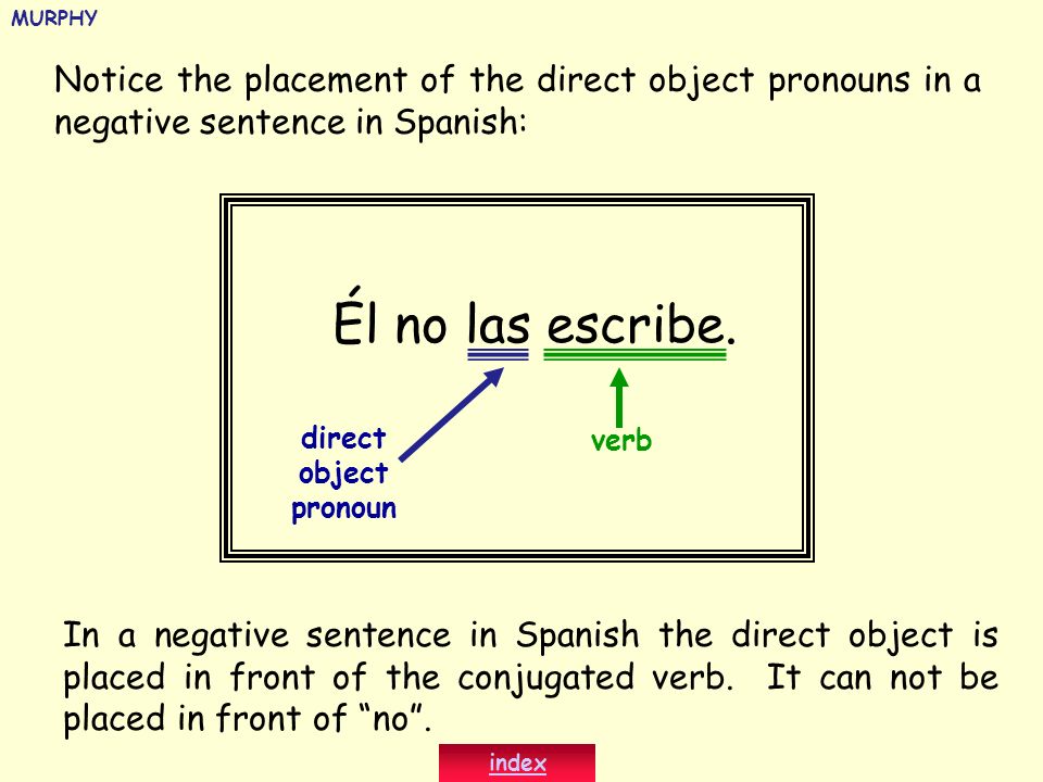 MURPHY Notice the placement of the direct object pronouns in a negative sentence in Spanish: Él no las escribe.
