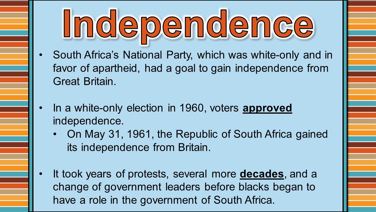 Independence South Africa’s National Party, which was white-only and in favor of apartheid, had a goal to gain independence from Great Britain.