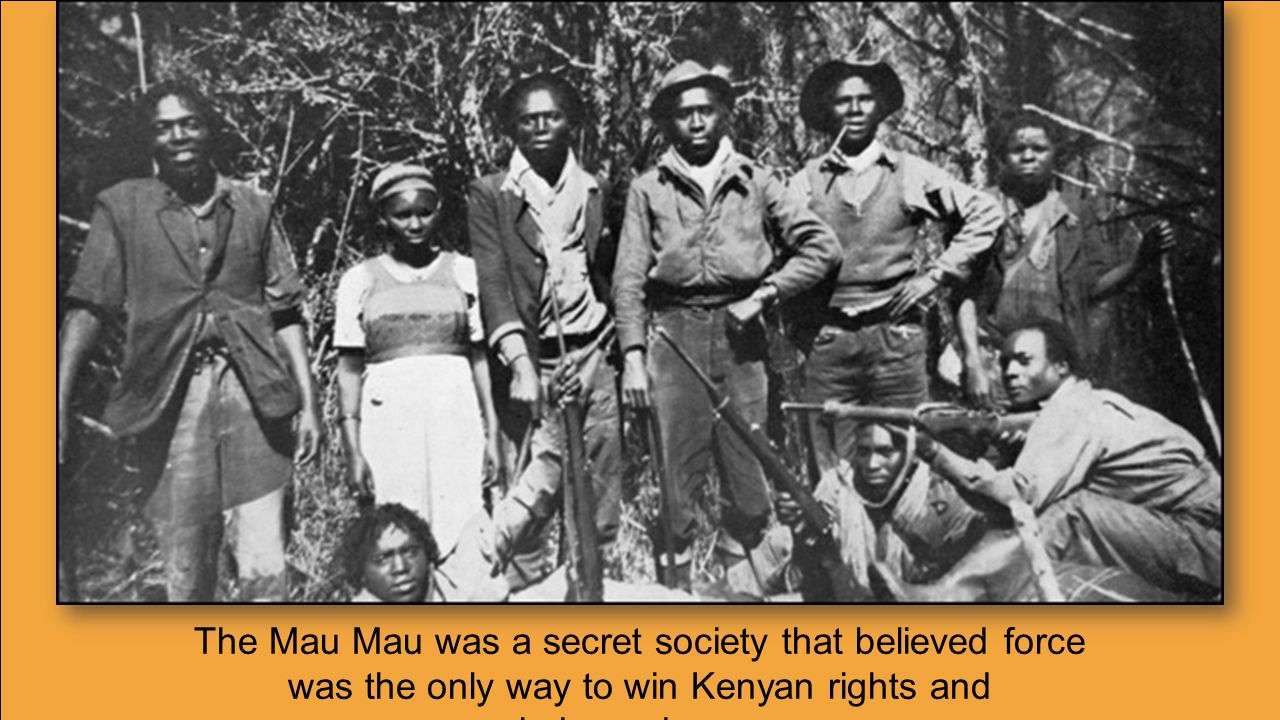 The Mau Mau was a secret society that believed force was the only way to win Kenyan rights and independence.