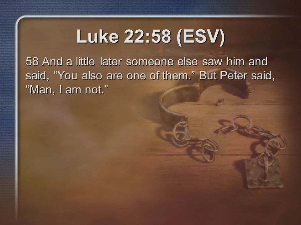 http://slideplayer.com/slide/9822689/32/images/4/Luke+22:58+(ESV)+58+And+a+little+later+someone+else+saw+him+and+said,+You+also+are+one+of+them.+But+Peter+said,+Man,+I+am+not..jpg