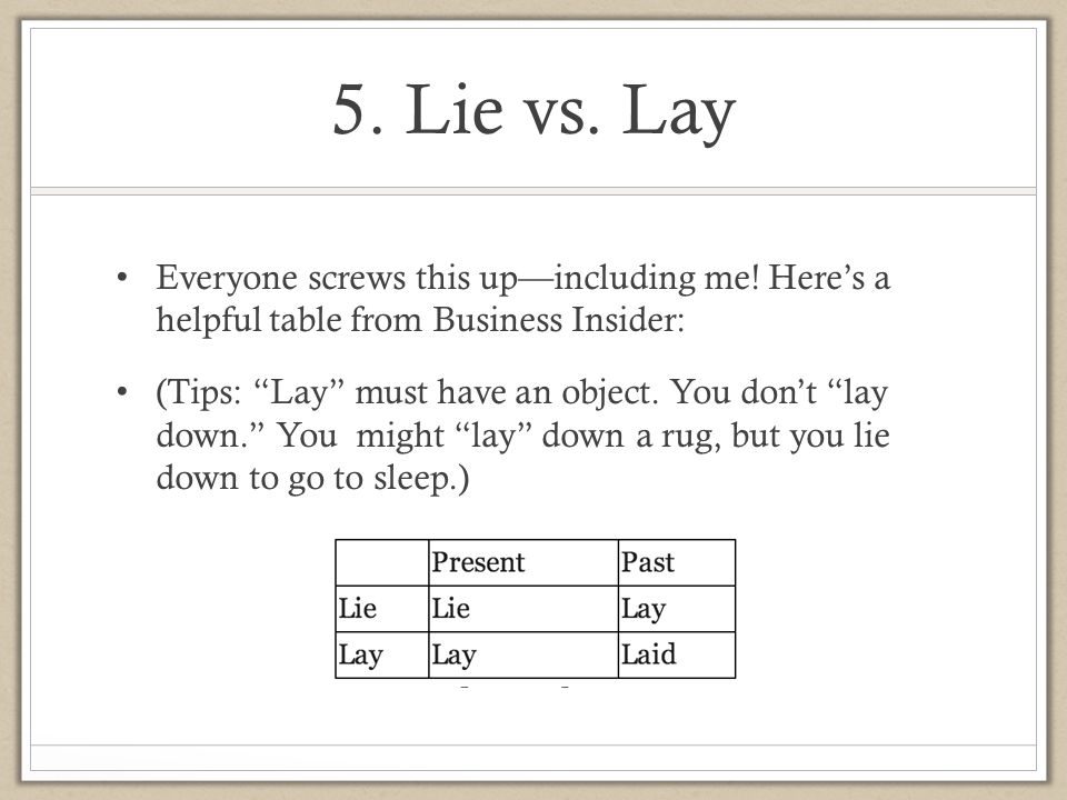 5. Lie vs. Lay Everyone screws this up—including me! Here’s a helpful table from Business Insider:
