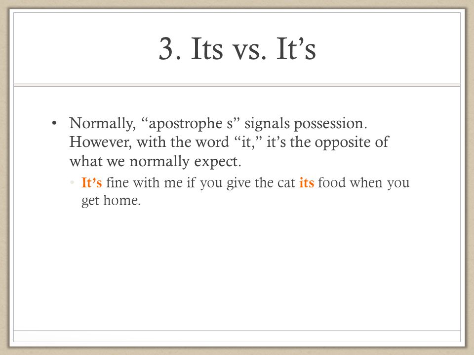 3. Its vs. It’s Normally, apostrophe s signals possession. However, with the word it, it’s the opposite of what we normally expect.