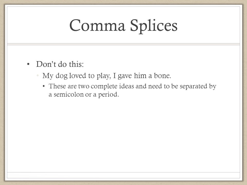 Comma Splices Don’t do this: My dog loved to play, I gave him a bone.