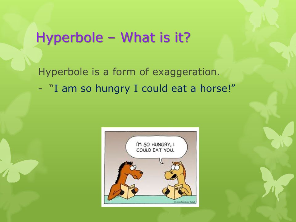 Hyperbole – What is it Hyperbole is a form of exaggeration.